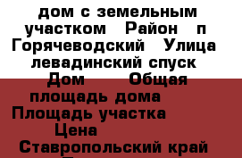 дом с земельным участком › Район ­ п.Горячеводский › Улица ­ левадинский спуск › Дом ­ 3 › Общая площадь дома ­ 81 › Площадь участка ­ 1 600 › Цена ­ 3 600 000 - Ставропольский край, Пятигорск г. Недвижимость » Дома, коттеджи, дачи продажа   . Ставропольский край,Пятигорск г.